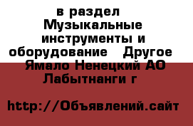  в раздел : Музыкальные инструменты и оборудование » Другое . Ямало-Ненецкий АО,Лабытнанги г.